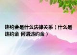 違約金是什么法律關(guān)系（什么是違約金 何謂違約金）