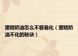 蛋糕奶油怎么不容易化（蛋糕奶油不化的秘訣）