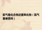 氨氣是化合物還是氧化物（氨氣是單質(zhì)嗎）
