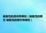 鼓勵性的話語有哪些（鼓勵性的贈言 鼓勵性的贈言有哪些）