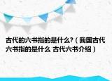 古代的六書指的是什么?（我國古代六書指的是什么 古代六書介紹）