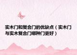 實木門和復(fù)合門的優(yōu)缺點（實木門與實木復(fù)合門哪種門更好）