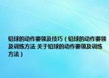 鉛球的動(dòng)作要領(lǐng)及技巧（鉛球的動(dòng)作要領(lǐng)及訓(xùn)練方法 關(guān)于鉛球的動(dòng)作要領(lǐng)及訓(xùn)練方法）