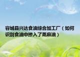 容城縣興達(dá)食油綜合加工廠（如何識(shí)別食油中摻入了蓖麻油）