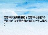 美容師手法考核表格（美容師必備的5個(gè)手法技巧 關(guān)于美容師必備的5個(gè)手法技巧）
