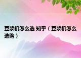 豆?jié){機(jī)怎么選 知乎（豆?jié){機(jī)怎么選購(gòu)）