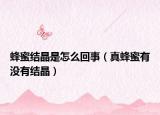 蜂蜜結(jié)晶是怎么回事（真蜂蜜有沒有結(jié)晶）
