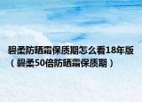 碧柔防曬霜保質(zhì)期怎么看18年版（碧柔50倍防曬霜保質(zhì)期）