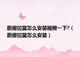 廚房拉籃怎么安裝視頻一下?（廚房拉籃怎么安裝）