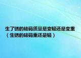 生了銹的砝碼質(zhì)量是變輕還是變重（生銹的砝碼重還是輕）