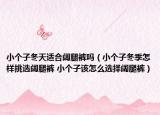小個子冬天適合闊腿褲嗎（小個子冬季怎樣挑選闊腿褲 小個子該怎么選擇闊腿褲）