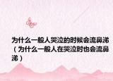 為什么一般人哭泣的時(shí)候會(huì)流鼻涕（為什么一般人在哭泣時(shí)也會(huì)流鼻涕）
