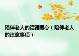 陪伴老人的話語暖心（陪伴老人的注意事項(xiàng)）