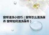 窗簾清洗小技巧（窗簾怎么清洗保養(yǎng) 窗簾如何清洗保養(yǎng)）