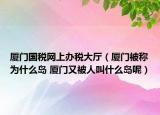 廈門國(guó)稅網(wǎng)上辦稅大廳（廈門被稱為什么島 廈門又被人叫什么島呢）