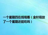 一個(gè)星期四在線觀看（金針菇放了一個(gè)星期還能吃嗎）