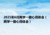 2021年6月兩學(xué)一做心得體會(huì)（兩學(xué)一做心得體會(huì)）