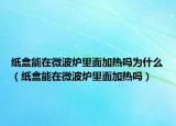 紙盒能在微波爐里面加熱嗎為什么（紙盒能在微波爐里面加熱嗎）