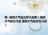 噢~地球大氣層分好幾層呢（地球大氣層分幾層 地球大氣層分為幾層）
