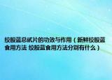 絞股藍(lán)總甙片的功效與作用（新鮮絞股藍(lán)食用方法 絞股藍(lán)食用方法分別有什么）