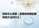 蚊帳怎么測(cè)量（測(cè)量蚊帳眼的面積的方法叫什么）