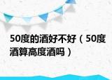 50度的酒好不好（50度酒算高度酒嗎）