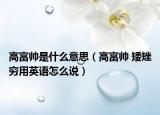 高富帥是什么意思（高富帥 矮矬窮用英語(yǔ)怎么說(shuō)）