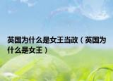 英國為什么是女王當(dāng)政（英國為什么是女王）