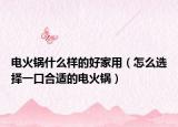 電火鍋什么樣的好家用（怎么選擇一口合適的電火鍋）
