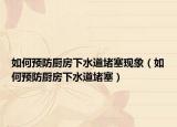 如何預防廚房下水道堵塞現(xiàn)象（如何預防廚房下水道堵塞）