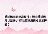 籃球場半場標(biāo)準(zhǔn)尺寸（標(biāo)準(zhǔn)籃球場尺寸是多少 標(biāo)準(zhǔn)籃球場尺寸是怎樣的）