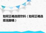 如何正確選擇飲料（如何正確選擇泡腳桶）