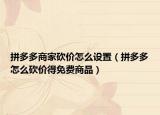 拼多多商家砍價(jià)怎么設(shè)置（拼多多怎么砍價(jià)得免費(fèi)商品）