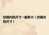 空調(diào)內(nèi)機(jī)尺寸一般多大（空調(diào)內(nèi)機(jī)尺寸）