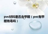 pvc材料是否含甲醛（pvc有甲醛有毒嗎）