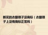 新買的衣服領(lǐng)子沒商標(biāo)（衣服領(lǐng)子上沒有商標(biāo)正常嗎）