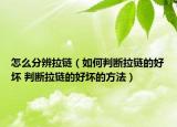 怎么分辨拉鏈（如何判斷拉鏈的好壞 判斷拉鏈的好壞的方法）