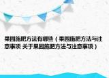 果園施肥方法有哪些（果園施肥方法與注意事項 關于果園施肥方法與注意事項）