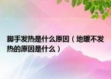 腳手發(fā)熱是什么原因（地暖不發(fā)熱的原因是什么）