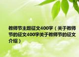 教師節(jié)主題征文400字（關(guān)于教師節(jié)的征文400字關(guān)于教師節(jié)的征文介紹）