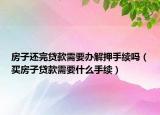 房子還完貸款需要辦解押手續(xù)嗎（買房子貸款需要什么手續(xù)）
