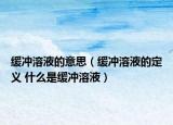緩沖溶液的意思（緩沖溶液的定義 什么是緩沖溶液）