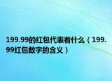 199.99的紅包代表著什么（199.99紅包數(shù)字的含義）