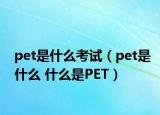 pet是什么考試（pet是什么 什么是PET）