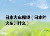 日本火車視頻（日本的火車叫什么）