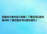 拓者設(shè)計(jì)室內(nèi)設(shè)計(jì)官網(wǎng)（丁香花可以放在室內(nèi)嗎 丁香花是否可以放在室內(nèi)）