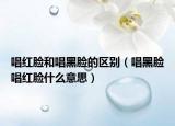 唱紅臉和唱黑臉的區(qū)別（唱黑臉唱紅臉什么意思）
