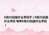 8月21日是什么節(jié)日子（8月21日是什么節(jié)日 每年8月21日是什么節(jié)日）