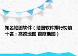 知名地圖軟件（地圖軟件排行榜前十名：高德地圖 百度地圖）