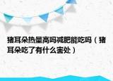 豬耳朵熱量高嗎減肥能吃嗎（豬耳朵吃了有什么害處）